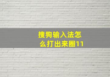 搜狗输入法怎么打出来圈11