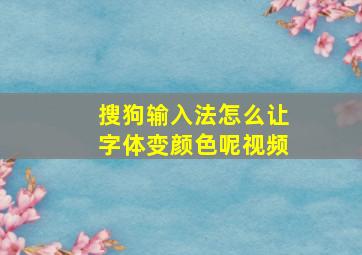 搜狗输入法怎么让字体变颜色呢视频