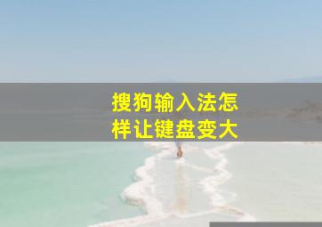 搜狗输入法怎样让键盘变大