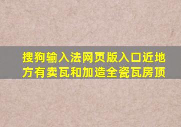 搜狗输入法网页版入口近地方有卖瓦和加造全瓷瓦房顶