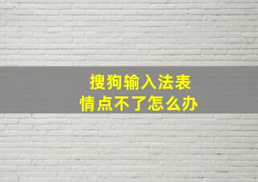 搜狗输入法表情点不了怎么办