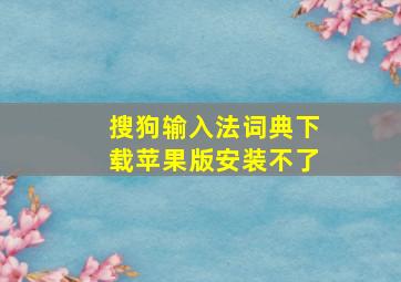 搜狗输入法词典下载苹果版安装不了