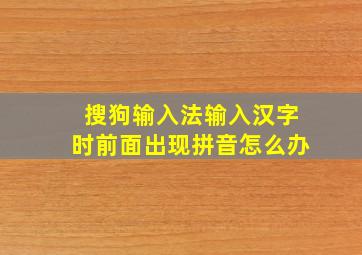 搜狗输入法输入汉字时前面出现拼音怎么办