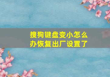 搜狗键盘变小怎么办恢复出厂设置了