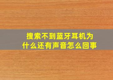 搜索不到蓝牙耳机为什么还有声音怎么回事