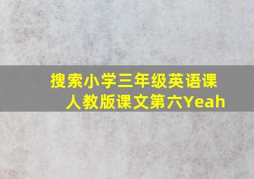 搜索小学三年级英语课人教版课文第六Yeah