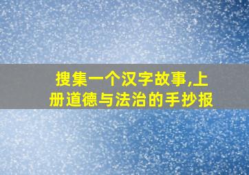 搜集一个汉字故事,上册道德与法治的手抄报