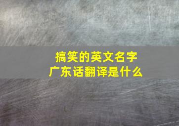 搞笑的英文名字广东话翻译是什么