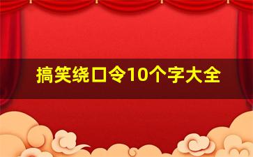 搞笑绕口令10个字大全