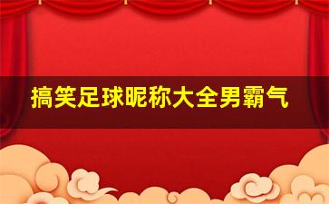 搞笑足球昵称大全男霸气