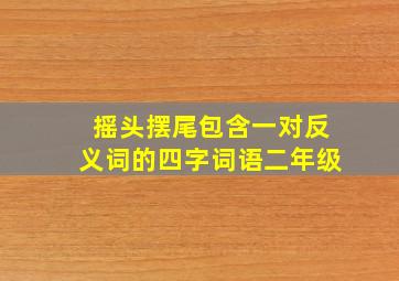 摇头摆尾包含一对反义词的四字词语二年级