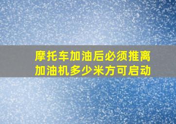 摩托车加油后必须推离加油机多少米方可启动