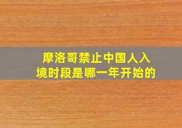 摩洛哥禁止中国人入境时段是哪一年开始的