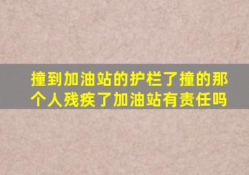 撞到加油站的护栏了撞的那个人残疾了加油站有责任吗