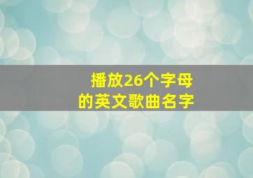 播放26个字母的英文歌曲名字