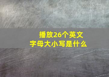 播放26个英文字母大小写是什么