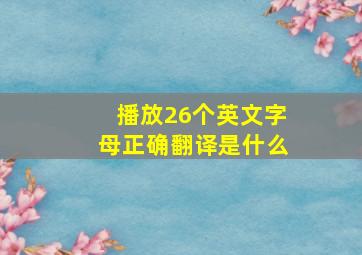 播放26个英文字母正确翻译是什么