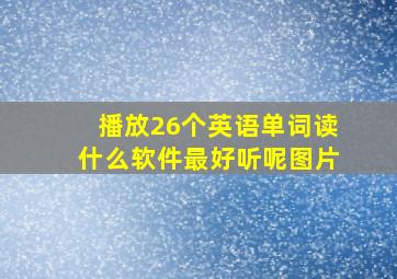 播放26个英语单词读什么软件最好听呢图片