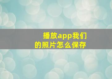 播放app我们的照片怎么保存