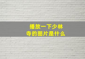 播放一下少林寺的图片是什么