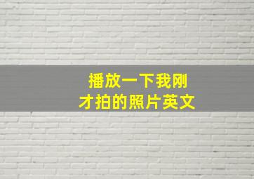 播放一下我刚才拍的照片英文