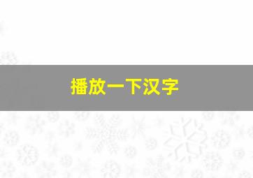 播放一下汉字