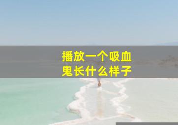 播放一个吸血鬼长什么样子