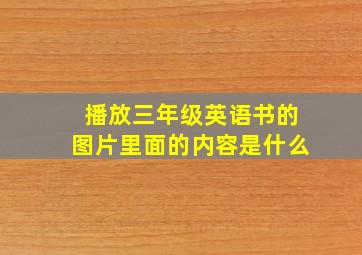 播放三年级英语书的图片里面的内容是什么