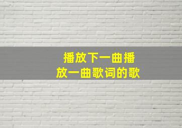 播放下一曲播放一曲歌词的歌