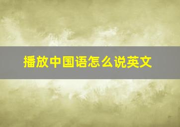 播放中国语怎么说英文