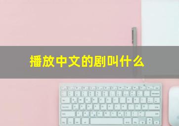 播放中文的剧叫什么