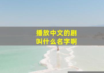 播放中文的剧叫什么名字啊