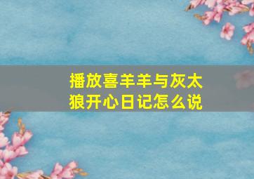 播放喜羊羊与灰太狼开心日记怎么说