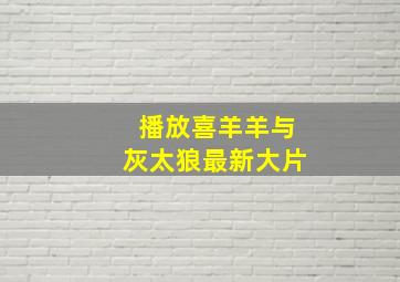 播放喜羊羊与灰太狼最新大片