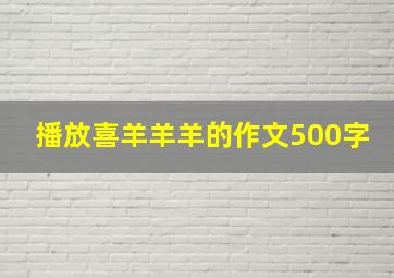 播放喜羊羊羊的作文500字