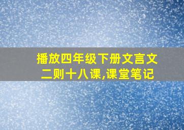 播放四年级下册文言文二则十八课,课堂笔记