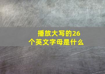 播放大写的26个英文字母是什么