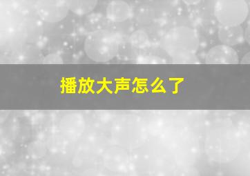 播放大声怎么了