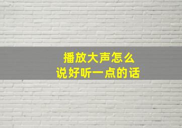 播放大声怎么说好听一点的话