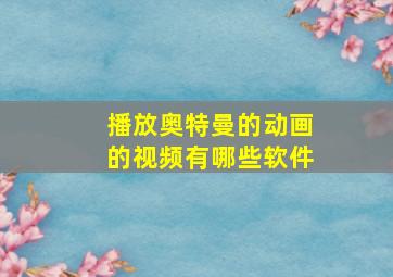 播放奥特曼的动画的视频有哪些软件