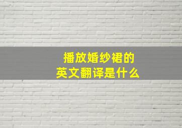 播放婚纱裙的英文翻译是什么