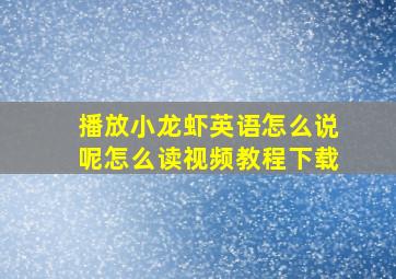 播放小龙虾英语怎么说呢怎么读视频教程下载