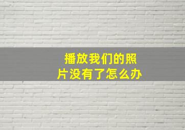 播放我们的照片没有了怎么办