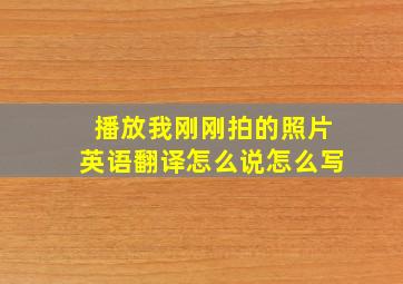 播放我刚刚拍的照片英语翻译怎么说怎么写