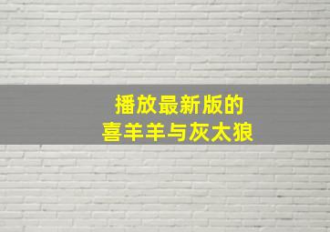 播放最新版的喜羊羊与灰太狼