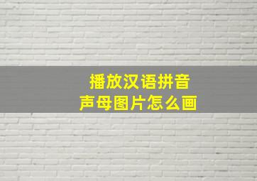 播放汉语拼音声母图片怎么画