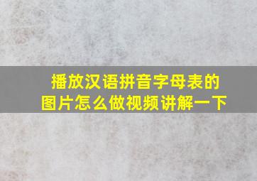 播放汉语拼音字母表的图片怎么做视频讲解一下