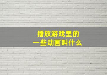 播放游戏里的一些动画叫什么