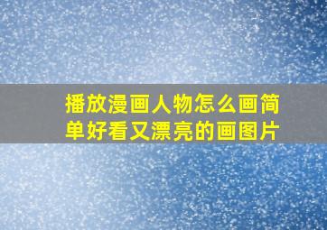 播放漫画人物怎么画简单好看又漂亮的画图片