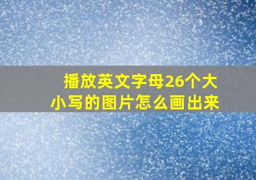 播放英文字母26个大小写的图片怎么画出来